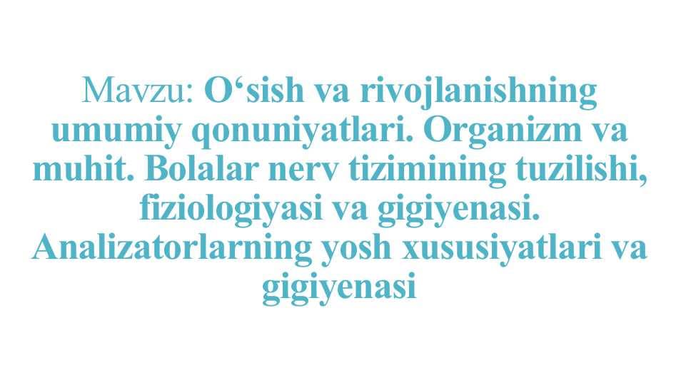 O‘sish va rivojlanishning umumiy qonuniyatlari. Organizm va muhit. Bolalar nerv tizimining tuzilishi, fiziologiyasi va gigiyenasi. Analizatorlarning yosh xususiyatlari va gigiyenasi