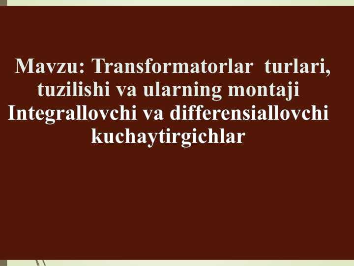 Transformatorlar  turlari, tuzilishi va ularning montaji Integrallovchi va differensiallovchi kuchaytirgichlar