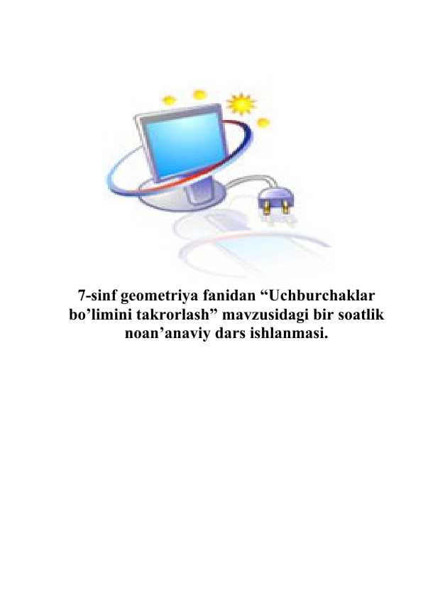 7-sinf geometriya fanidan “Uchburchaklar bo’limini takrorlash” mavzusidagi bir soatlik noan’anaviy dars ishlanmasi.doc
