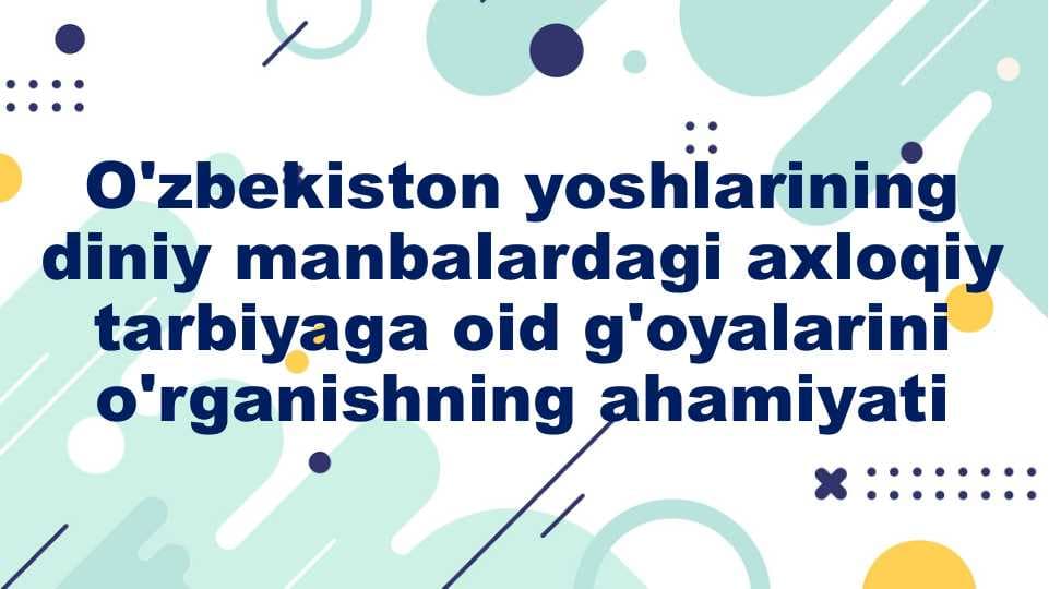 O'zbekiston yoshlarining diniy manbalardagi axloqiy tarbiyaga oid g'oyalarini