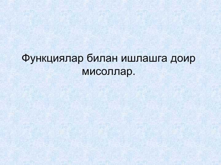 Функциялар билан ишлашга доир мисоллар.