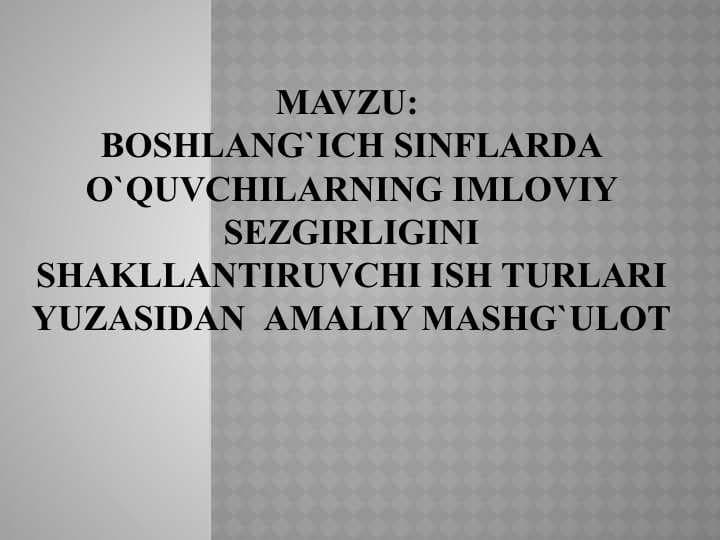 Boshlang`ich sinflarda o`quvchilarning imloviy sezgirligini shakllantiruvchi ish turlari yuzasidan  amaliy mashg`ulot