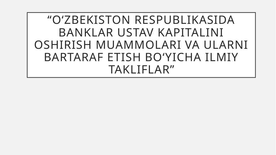 O‘zbekiston Respublikasida banklar ustav kapitalini oshirish muammolari va ularni bartaraf etish bo‘yicha ilmiy takliflar
