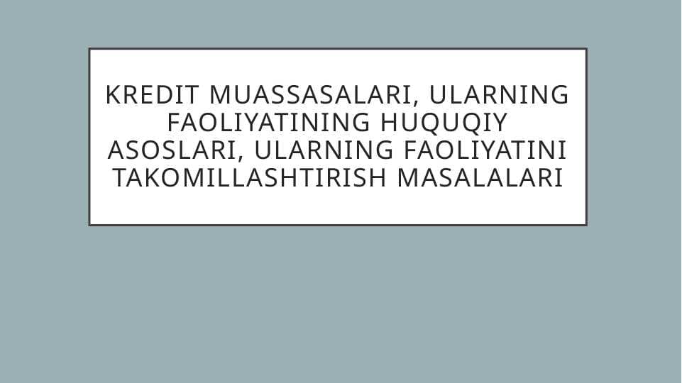 Kredit muassasalari, ularning faoliyatining huquqiy asoslari, ularning faoliyatini takomillashtirish masalalari