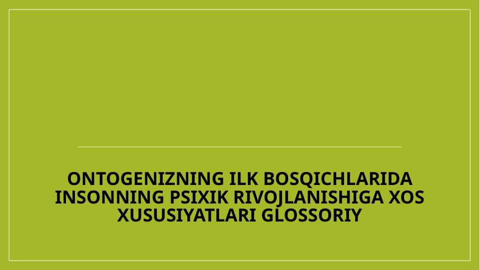 Ontogenizning ilk bosqichlarida insonning psixik rivojlanishiga xos xususiyatlari glossoriy