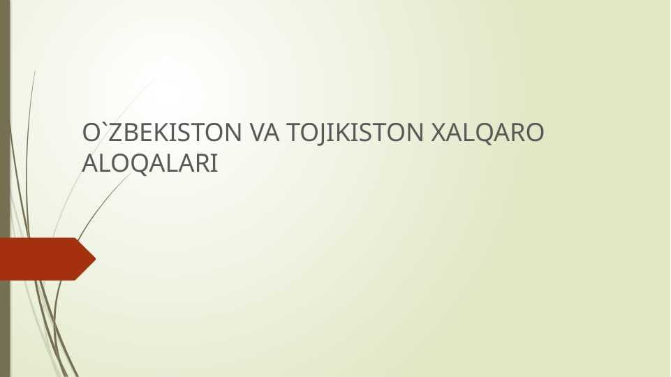 O`ZBEKISTON VA TOJIKISTON XALQARO ALOQALARI