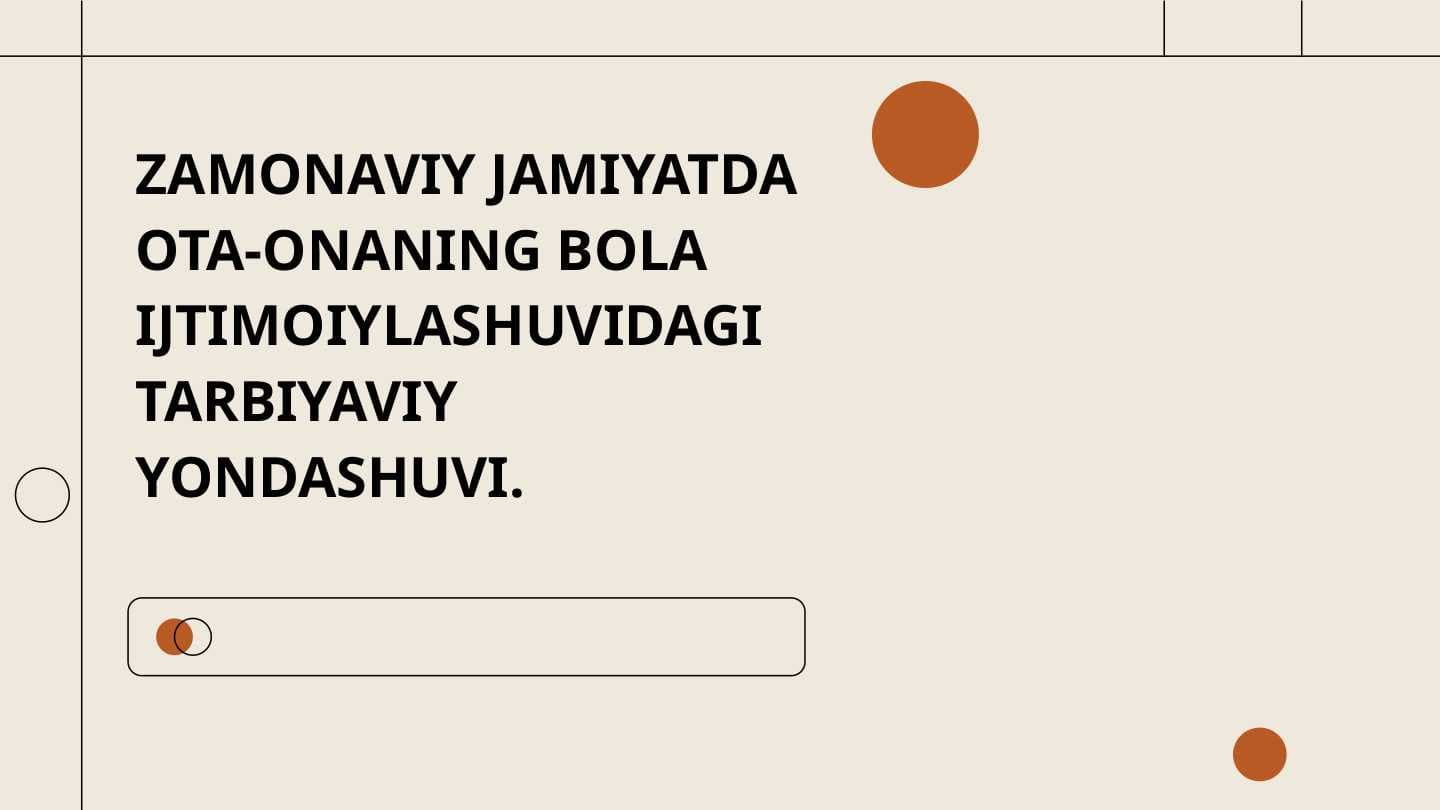 ZAMONAVIY JAMIYATDA OTA-ONANING BOLA IJTIMOIYLASHUVIDAGI TARBIYAVIY  YONDASHUVI.