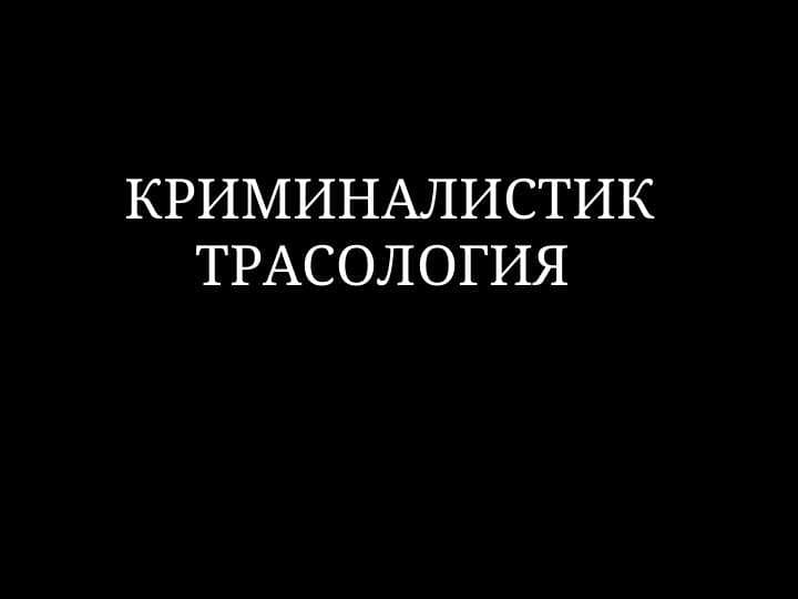 КРИМИНАЛИСТИК ТРАСОЛОГИЯ