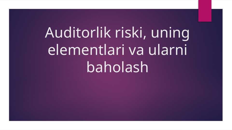 Auditorlik riski, uning elementlari va ularni baholash