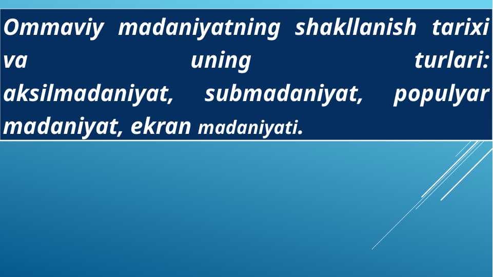 Ommaviy madaniyatning shakllanish tarixi va uning turlari:aksilmadaniyat, submadaniyat, populyar madaniyat, ekran madaniyati