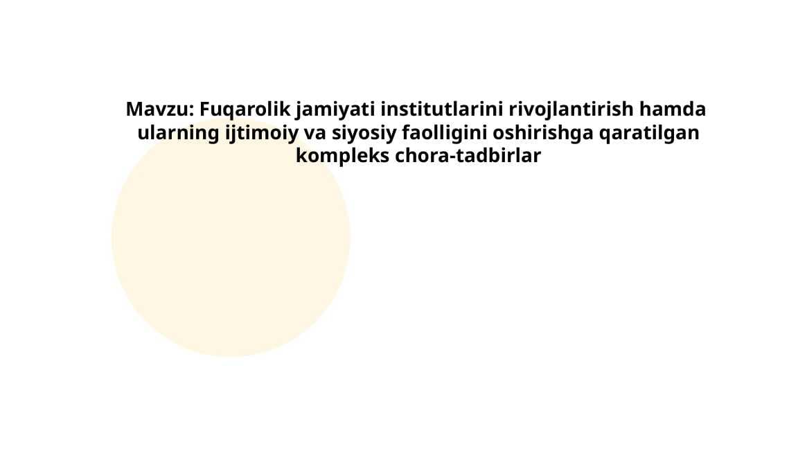 Fuqarolik jamiyati institutlarini rivojlantirish hamda  ularning ijtimoiy va siyosiy faolligini oshirishga qaratilgan kompleks chora-tadbirlar
