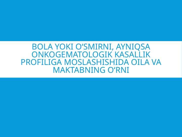 Bola yoki o‘smirni, ayniqsa onkogematologik kasallik profiliga moslashishida