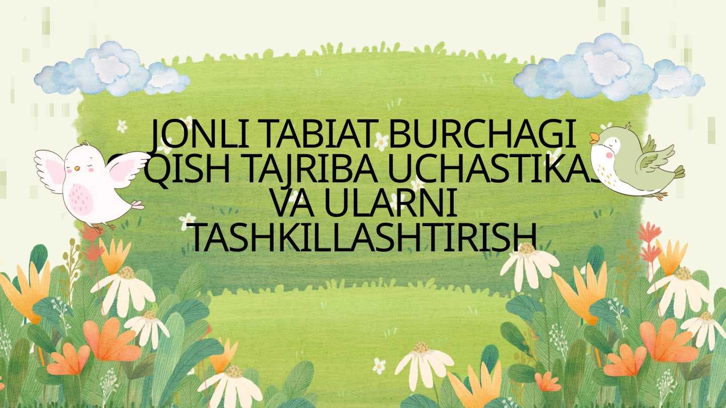 JONLI TABIAT BURCHAGI O'QISH TAJRIBA UCHASTIKASI VA ULARNI TASHKILLASHTIRISH