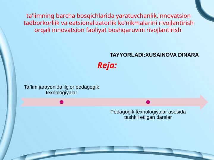 ta'limning barcha bosqichlarida yaratuvchanlik,innovatsion tadborkorliik va eatsionalizatorlik ko'nikmalarini rivojlantirish orqali innovatsion faoliyat boshqaruvini rivojlantirish