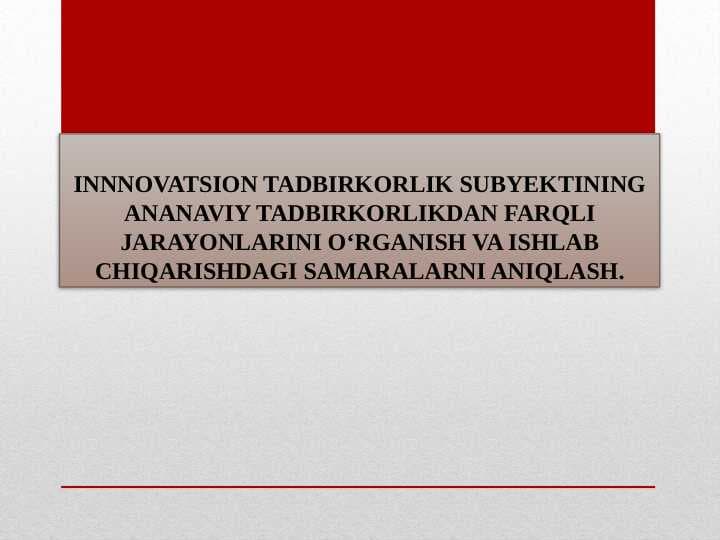 INNNOVATSION TADBIRKORLIK SUBYEKTINING ANANAVIY TADBIRKORLIKDAN FARQLI JARAYONLARINI O‘RGANISH VA ISHLAB CHIQARISHDAGI SAMARALARNI ANIQLASH.