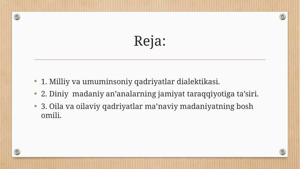 1. Milliy va umuminsoniy qadriyatlar dialektikasi.  2. Diniy  madaniy an’analarning jamiyat taraqqiyotiga ta’siri. 3. Oila va oilaviy qadriyatlar ma’naviy madaniyatning bosh omili.