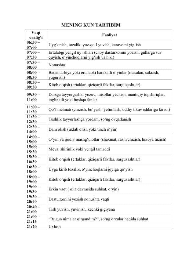 Bolalar Uchun Tayyor Yozgi Kun Tartibi              Farzand Uchun  Kun Tartibi – Yozgi Reja - Yozgi Tatil Rejasi: O‘yin, Kitob, Dam olish - Bolalar Uchun Kunlik Yozgi Reja Jadvali - Smartfonsiz Kun – Farzand Uchun Sog‘lom Tartib - Ota-onalar Uchun Tayyor Yozgi Kun Rejasi - Bola Zerikmasin! Yozgi Reja Tayyor - Dars va O‘yin Muvozanatda: Yozgi Tartib - Bolalar Uchun Rejali Hayot – Telefonlarsiz - Yozni Reja Bilan O‘tkazing – Kunlik Jadval