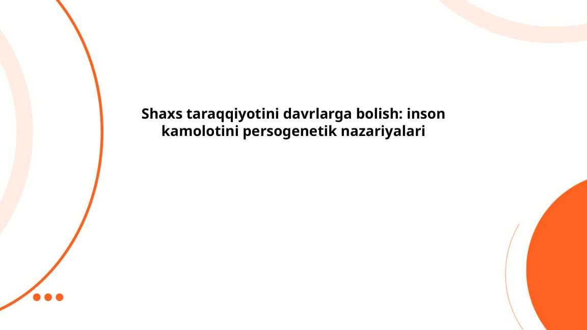 Shaxs taraqqiyotini davrlarga bo'lish: inson kamolotini persogenetik nazariyalari