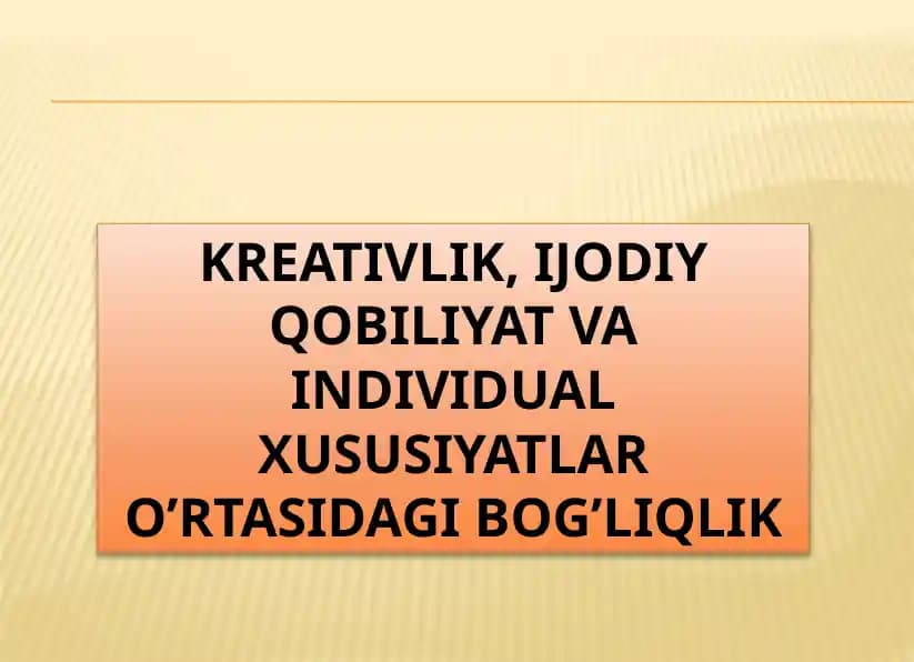 KREATIVLIK, IJODIY QOBILIYAT VA INDIVIDUAL XUSUSIYATLAR O’RTASIDAGI BOG’LIQLIK