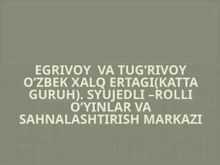 EGRIVOY  VA TUG’RIVOY O’ZBEK XALQ ERTAGI(KATTA GURUH). SYUJEDLI –ROLLI O’YINLAR VA SAHNALASHTIRISH MARKAZI