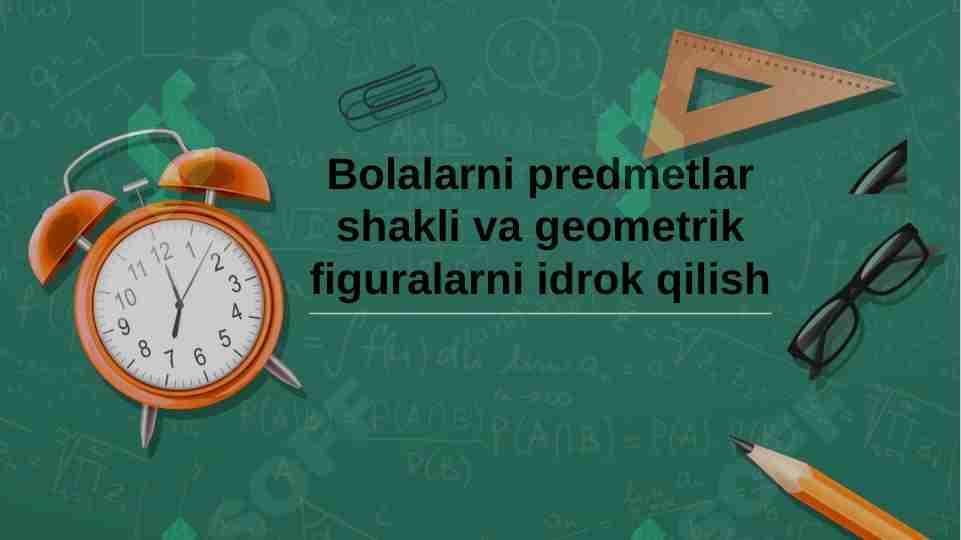 Bolalarni predmetlar shakli va geometrik figuralarni idrok qilish