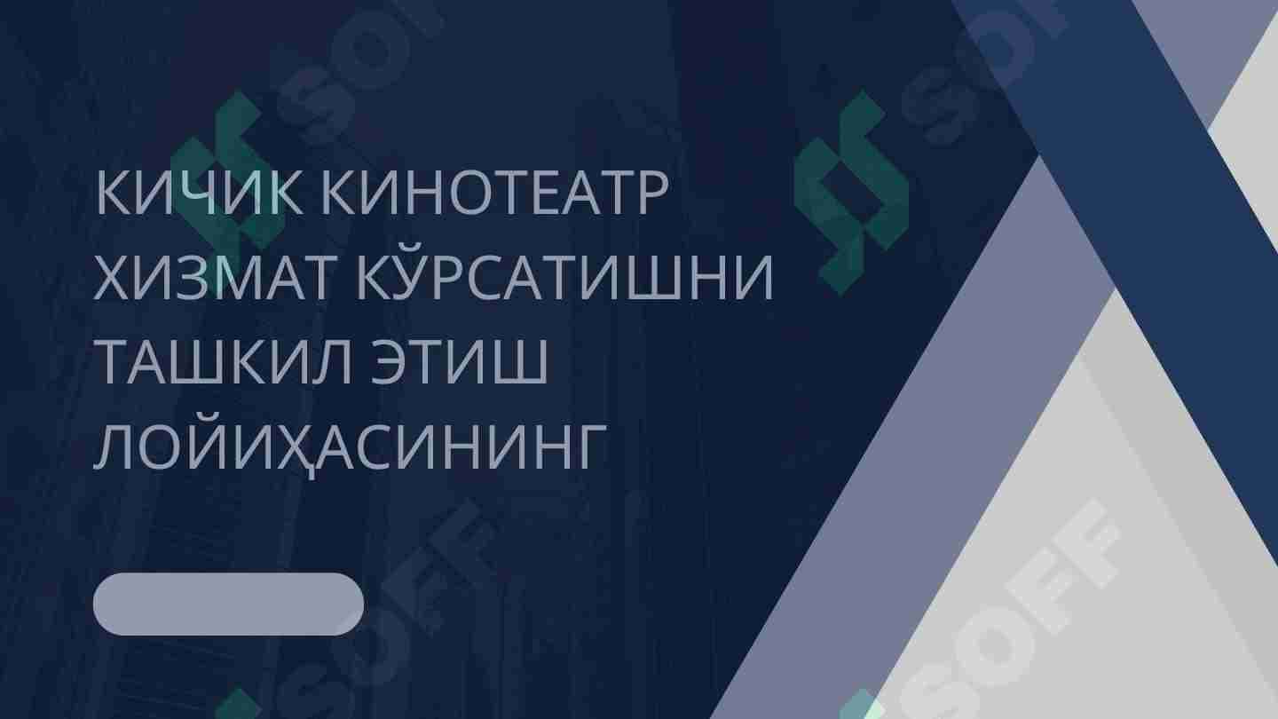 КИЧИК КИНОТЕАТР ХИЗМАТ КЎРСАТИШНИ ТАШКИЛ ЭТИШ ЛОЙИҲАСИНИНГ
