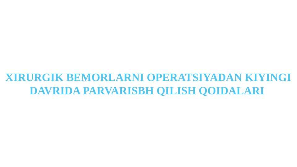 XIRURGIK BEMORLARNI OPERATSIYADAN KIYINGI DAVRIDA PARVARISBH QILISH QOIDALARI