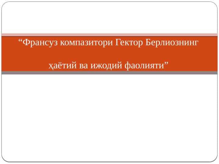 “Франсуз компазитори Гектор Берлиознинг ҳаётий ва ижодий фаолияти”