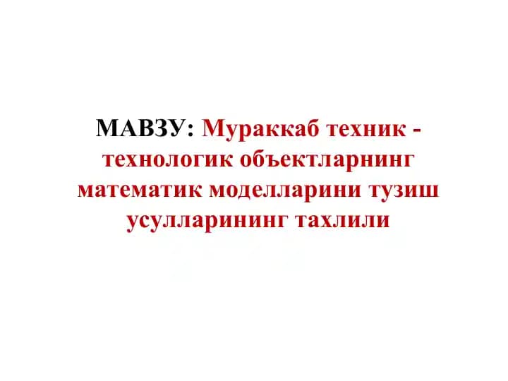 Mavzu: Murakkab texnik - texnologik obyektlarning matematik modellarini tuzish usullarining tahliyli
