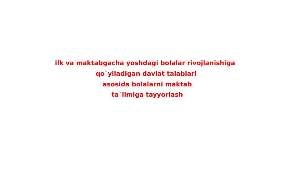 ilk va maktabgacha yoshdagi bolalar rivojlanishiga  qo`yiladigan davlat talablari  asosida bolalarni maktab  ta`limiga tayyorlash