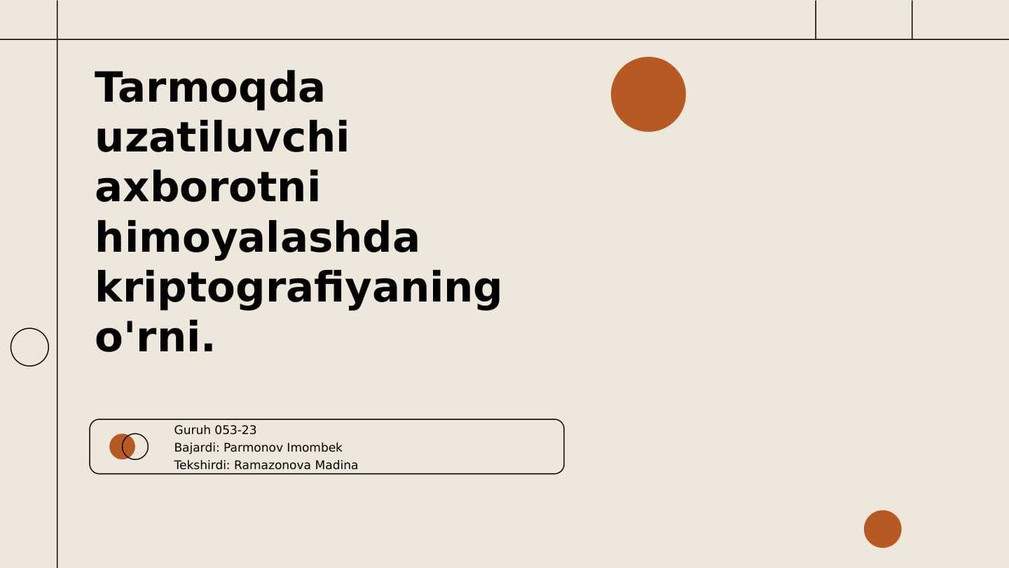Tarmoqda uzatiluvchi axborotni himoyalashda kriptografiyaning o'rni.