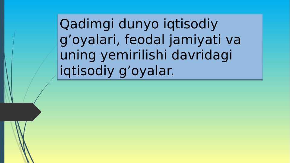 Qadimgi dunyo iqtisodiy g’oyalari, feodal jamiyati va uning yemirilishi davridagi iqtisodiy g’oyalar.
