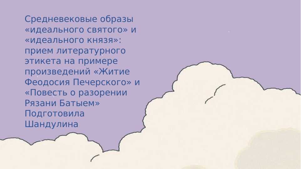Средневековые образы «идеального святого» и «идеального князя»: прием литературного этикета на примере произведений «Житие Феодосия Печерского» и «Повесть о разорении Рязани Батыем» Подготовила Шандулина