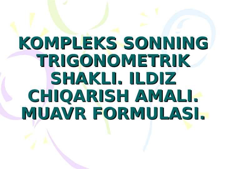 KOMPLEKS SONNING TRIGONOMETRIK SHAKLI. ILDIZ CHIQARISH AMALI. MUAVR FORMULASI.