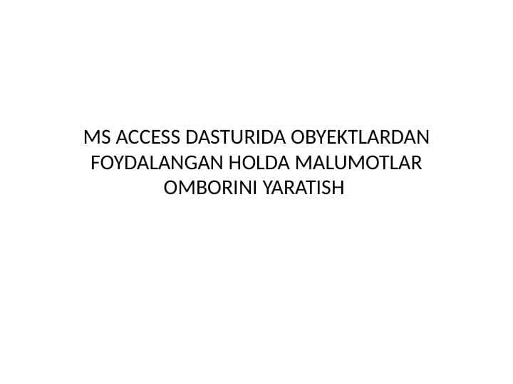 MS ACCESS DASTURIDA OBYEKTLARDAN FOYDALANGAN HOLDA MALUMOTLAR OMBORINI YARATISH