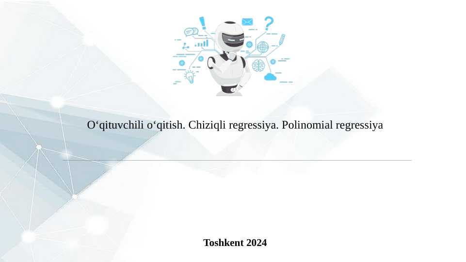 O'QITUVCHILI O'QITISH. CHIZIQLI REGRESSIYA. POLINOMIAL REGRESSIYA.