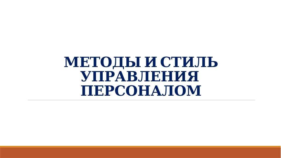 МЕТОДЫ И СТИЛЬ УПРАВЛЕНИЯ  ПЕРСОНАЛОМ