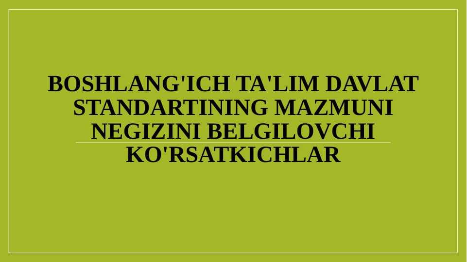 BOSHLANG'ICH TA'LIM DAVLAT STANDARTINING MAZMUNI NEGIZINI BELGILOVCHI KO`RSATKICHLAR mavzusida slayd