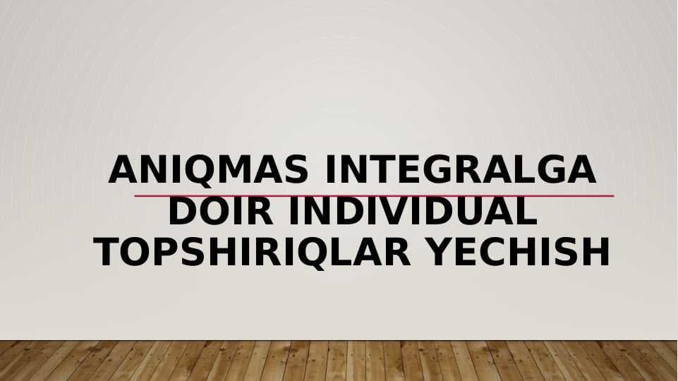Aniqmas integralga doir individual topshiriqlar yechish