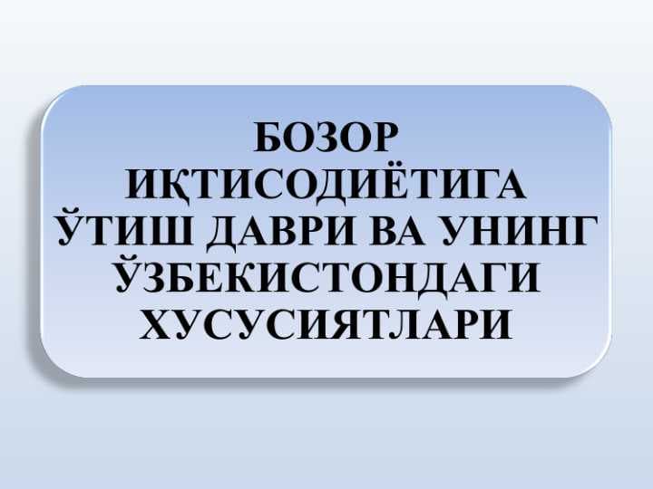БОЗОР ИҚТИСОДИЁТИГА ЎТИШ ДАВРИ ВА УНИНГ ЎЗБЕКИСТОНДАГИ ХУСУСИЯТЛАРИ