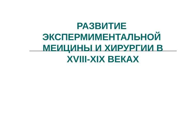 РАЗВИТИЕ  ЭКСПЕРМИМЕНТАЛЬНОЙ  МЕИЦИНЫ И ХИРУРГИИ В XVIII-XIX ВЕКАХ
