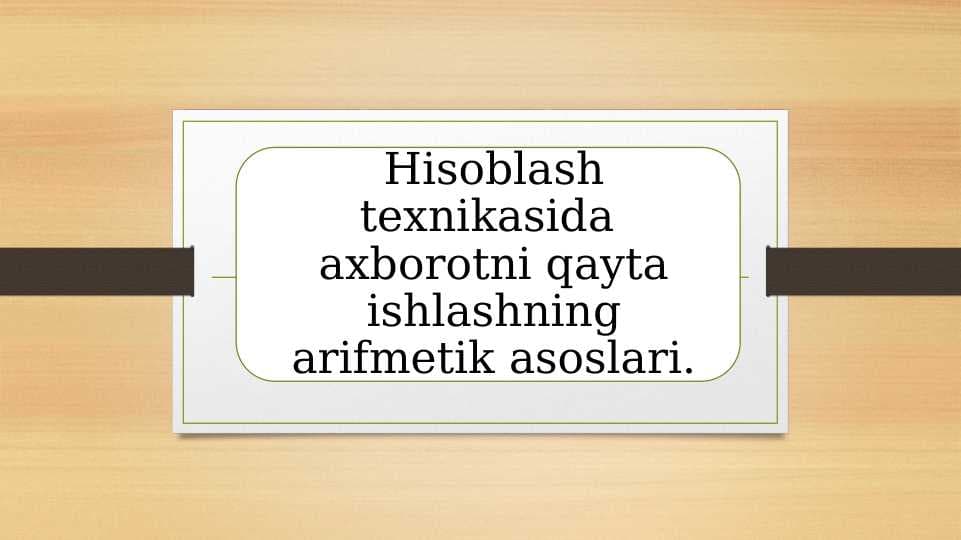 Hisoblash texnikasida  axborotni qayta ishlashning arifmetik asoslari.
