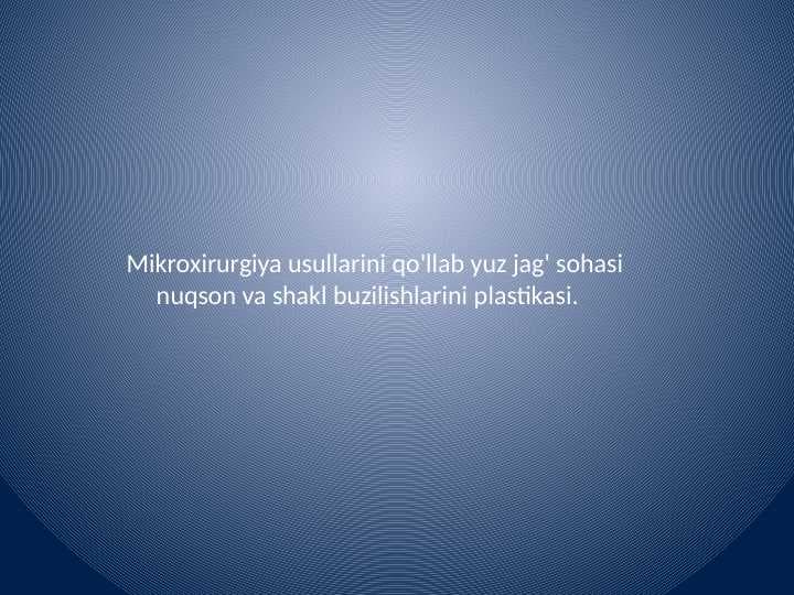 Mikroxirurgiya usullarini qo'llab yuz jag' sohasi      nuqson va shakl buzilishlarini plastikasi.