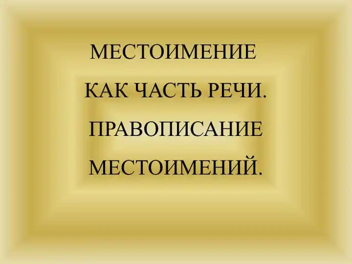 МЕСТОИМЕНИЕ КАК ЧАСТЬ РЕЧИ. ПРАВОПИСАНИЕ МЕСТОИМЕНИЙ.