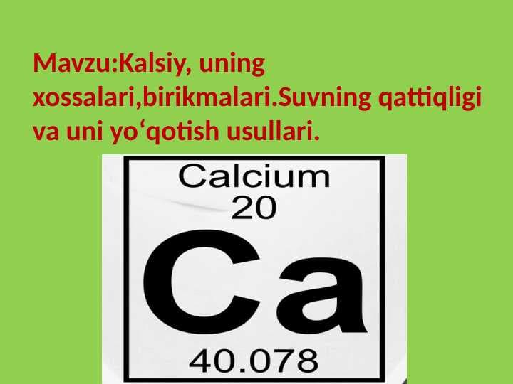 Kalsiy, uning xossalari,birikmalari.Suvning qattiqligi va uni yo‘qotish usullar