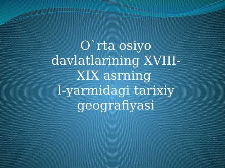 O`rta osiyo davlatlarining XVIII-XIX asrning I-yarmidagi tarixiy geografiyasi
