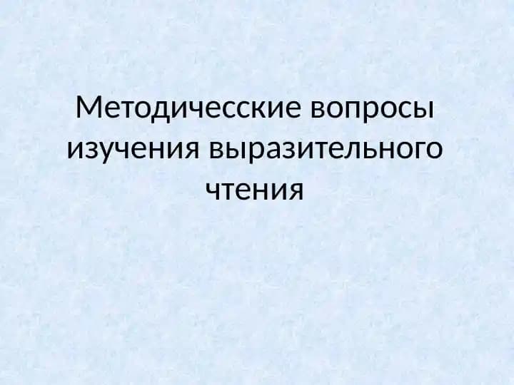 Методичесские вопросы изучения выразительного чтения