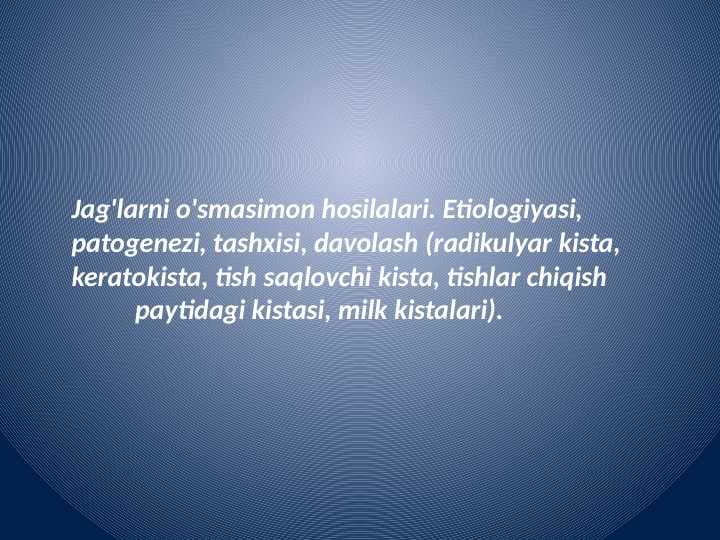 Jag'larni o'smasimon hosilalari. Etiologiyasi, patogenezi, tashxisi, davolash (radikulyar kista, keratokista, tish saqlovchi kista, tishlar chiqish           paytidagi kistasi, milk kistalari).