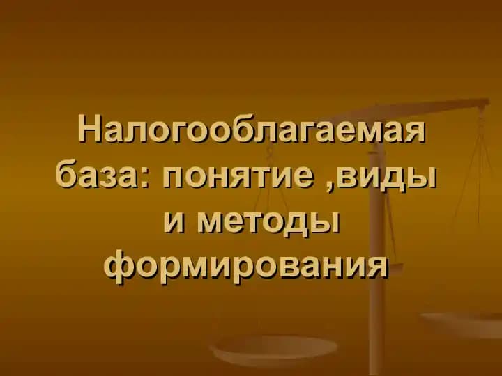 Налогооблагаемая база понятие ,виды  и методы формирования