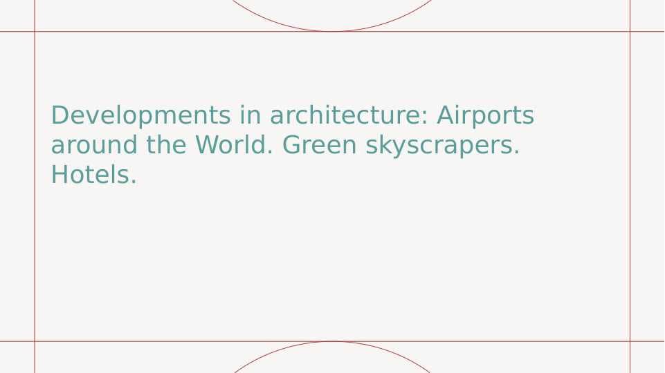 Developments in architecture. Airports around the World. Green skyscrapers. Hotels.